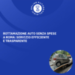 Rottamazione Auto Senza Spese a Roma Servizio Efficiente e Trasparente